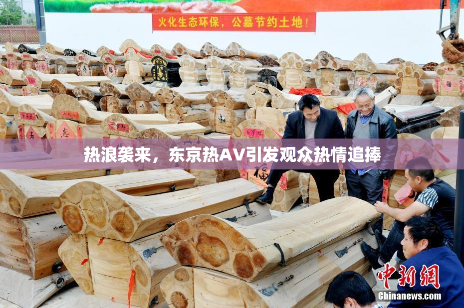 热浪袭来，东京热AV引发观众热情追捧