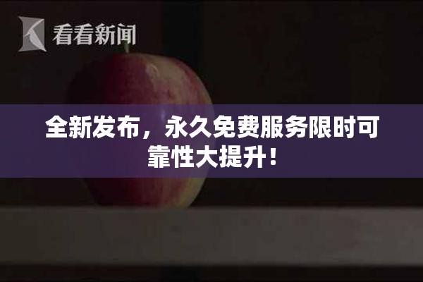 全新发布，永久免费服务限时可靠性大提升！