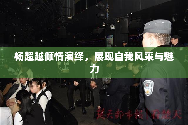 杨超越倾情演绎，展现自我风采与魅力