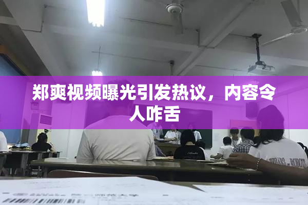 郑爽视频曝光引发热议，内容令人咋舌