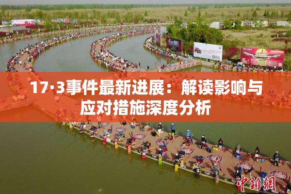 17·3事件最新进展：解读影响与应对措施深度分析