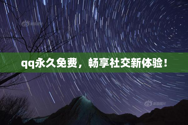 qq永久免费，畅享社交新体验！