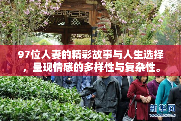 97位人妻的精彩故事与人生选择，呈现情感的多样性与复杂性。