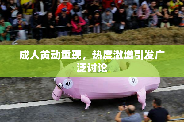 成人黄动重现，热度激增引发广泛讨论