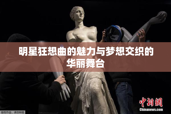 明星狂想曲的魅力与梦想交织的华丽舞台