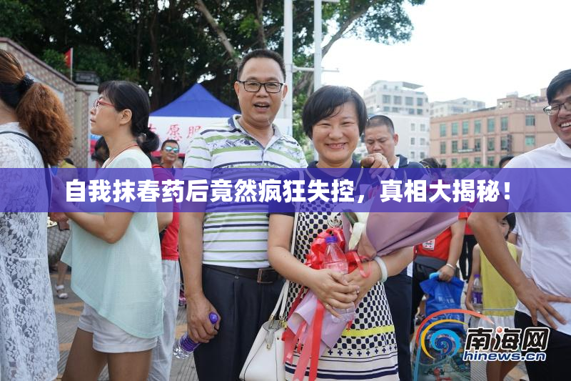 自我抹春药后竟然疯狂失控，真相大揭秘！