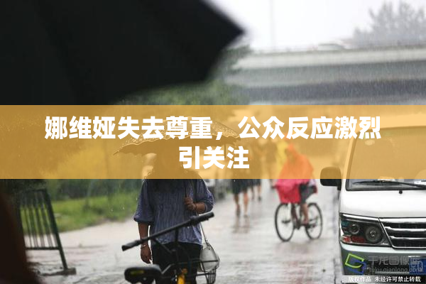 娜维娅失去尊重，公众反应激烈引关注