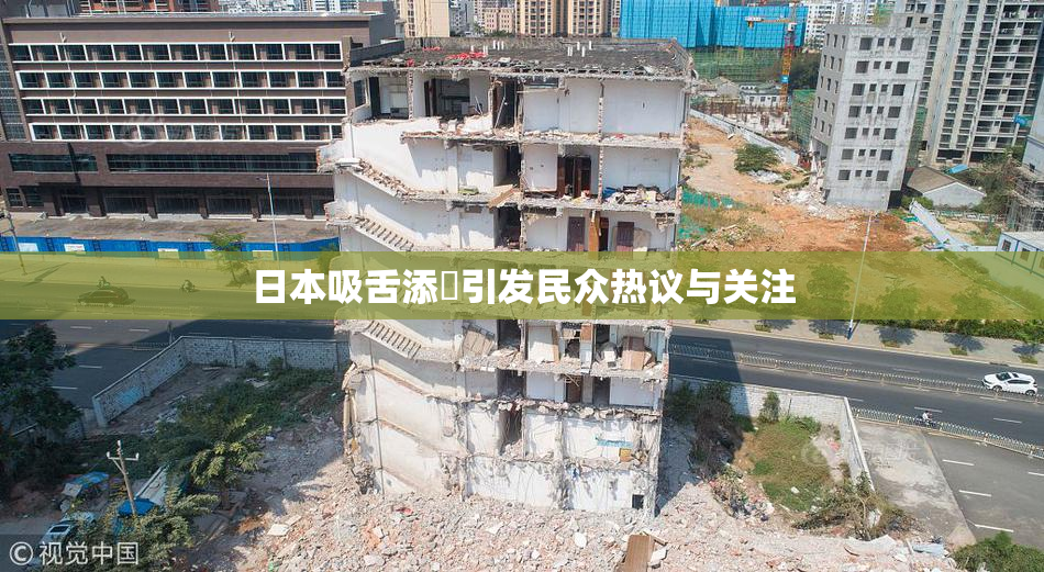 日本吸舌添泬引发民众热议与关注