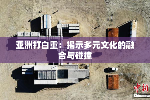亚洲打白重：揭示多元文化的融合与碰撞