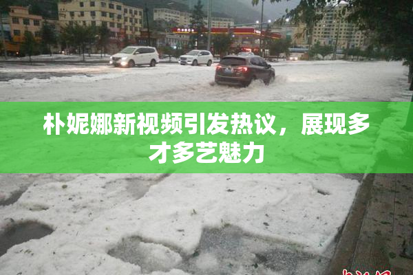 朴妮娜新视频引发热议，展现多才多艺魅力