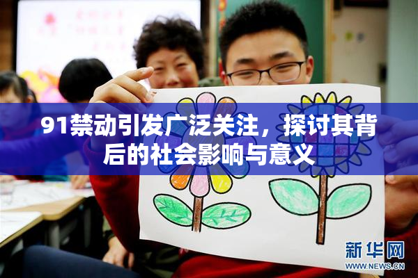 91禁动引发广泛关注，探讨其背后的社会影响与意义