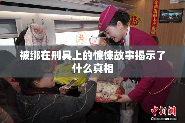 被绑在刑具上的惊悚故事揭示了什么真相
