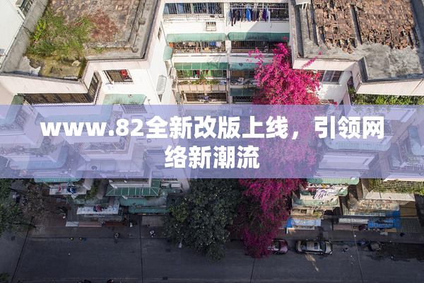 www.82全新改版上线，引领网络新潮流