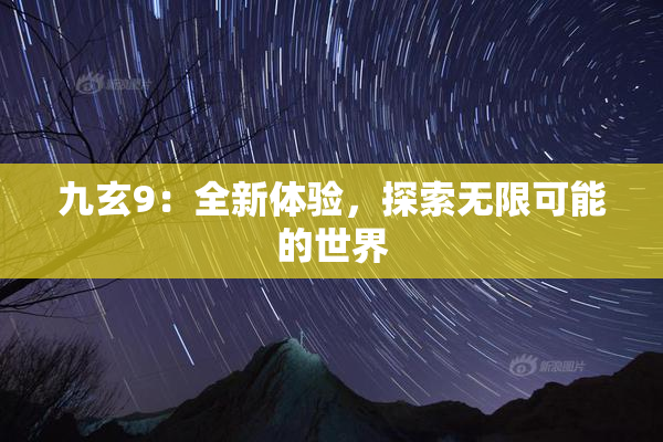 九玄9：全新体验，探索无限可能的世界