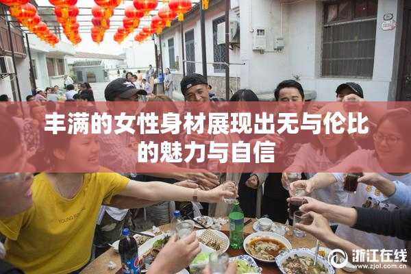 丰满的女性身材展现出无与伦比的魅力与自信