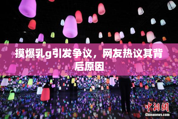 摸爆乳g引发争议，网友热议其背后原因