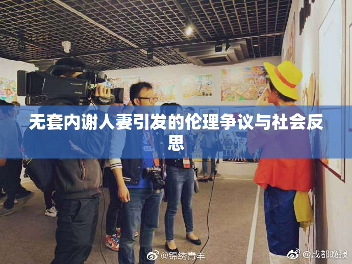 无套内谢人妻引发的伦理争议与社会反思