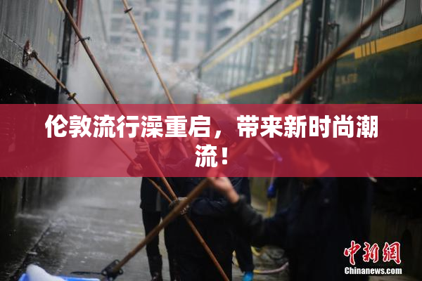 伦敦流行澡重启，带来新时尚潮流！