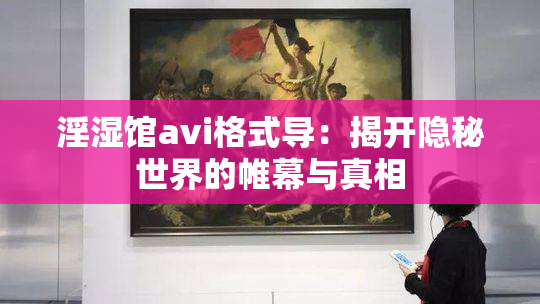 淫湿馆avi格式导：揭开隐秘世界的帷幕与真相