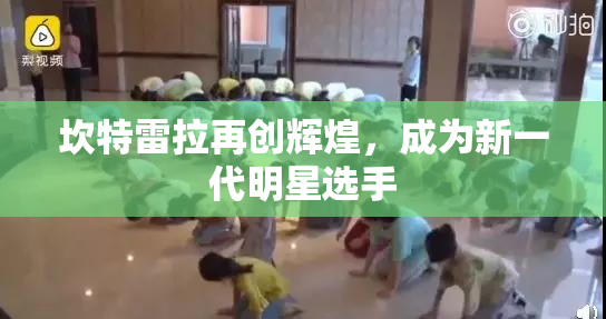 坎特雷拉再创辉煌，成为新一代明星选手