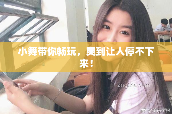 小舞带你畅玩，爽到让人停不下来！