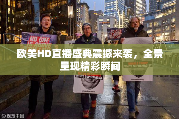 欧美HD直播盛典震撼来袭，全景呈现精彩瞬间