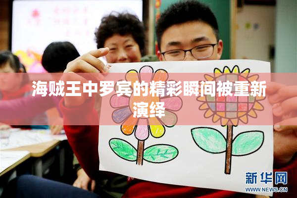 海贼王中罗宾的精彩瞬间被重新演绎