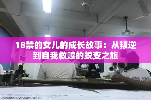 18禁的女儿的成长故事：从叛逆到自我救赎的蜕变之旅