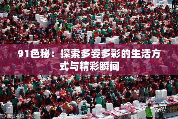 91色秘：探索多姿多彩的生活方式与精彩瞬间