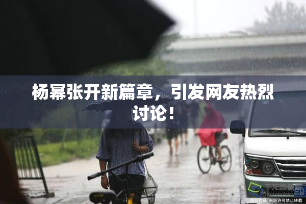 杨幂张开新篇章，引发网友热烈讨论！