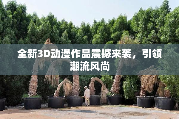 全新3D动漫作品震撼来袭，引领潮流风尚