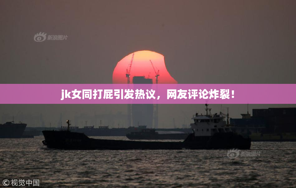 jk女同打屁引发热议，网友评论炸裂！