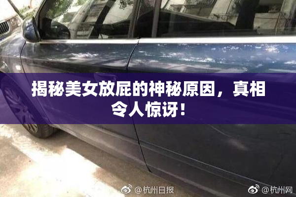 揭秘美女放屁的神秘原因，真相令人惊讶！