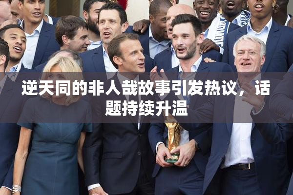 逆天同的非人哉故事引发热议，话题持续升温