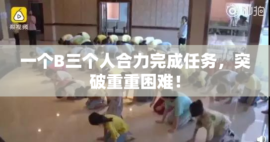 一个B三个人合力完成任务，突破重重困难！