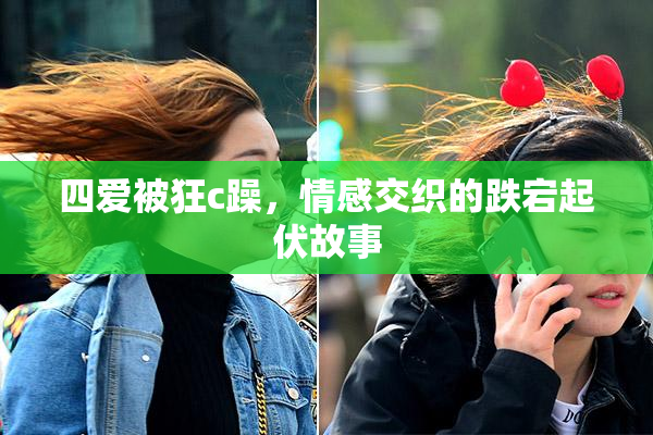 四爱被狂c躁，情感交织的跌宕起伏故事
