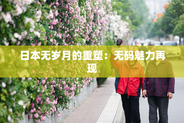 日本无岁月的重塑：无码魅力再现