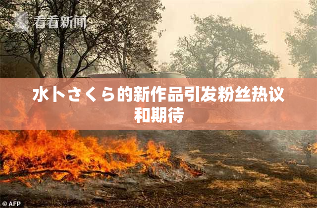 水卜さくら的新作品引发粉丝热议和期待