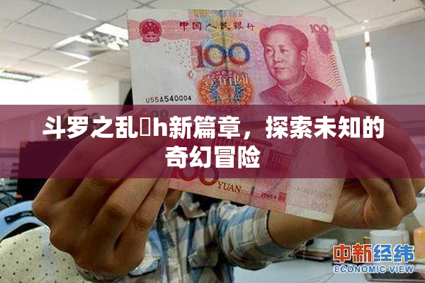 斗罗之乱婬h新篇章，探索未知的奇幻冒险
