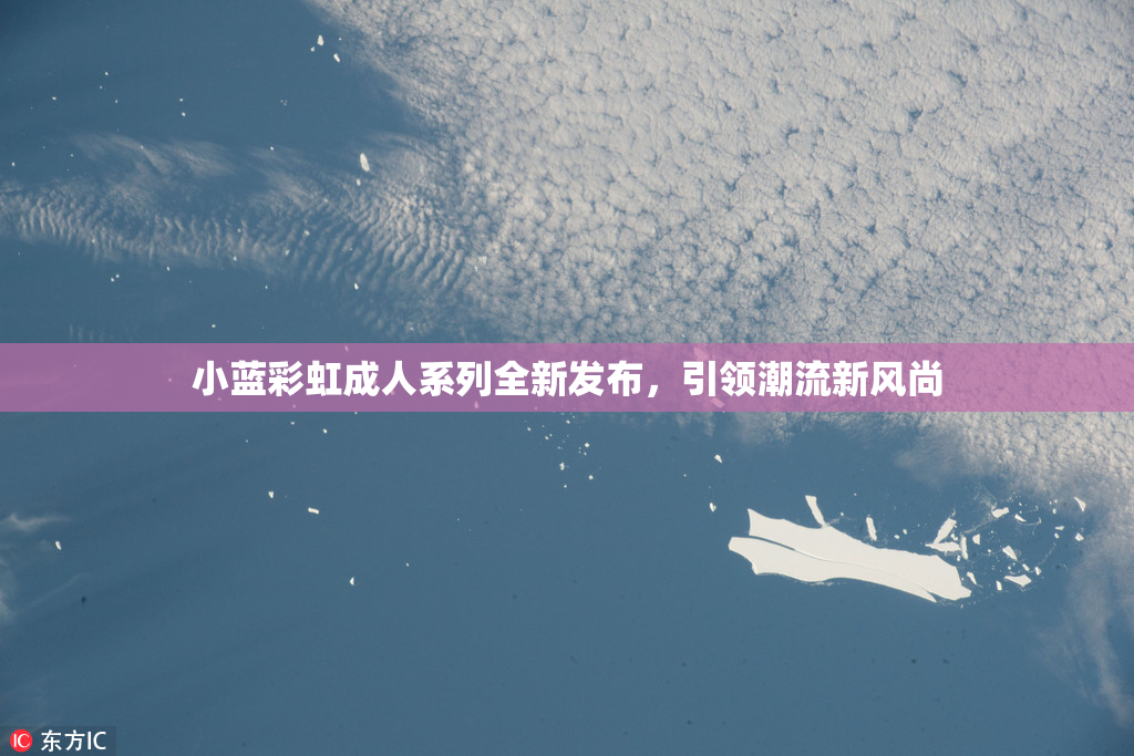 小蓝彩虹成人系列全新发布，引领潮流新风尚