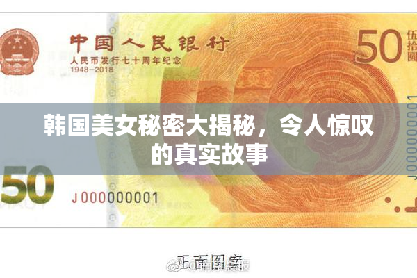韩国美女秘密大揭秘，令人惊叹的真实故事