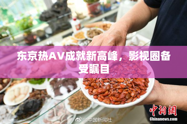 东京热AV成就新高峰，影视圈备受瞩目