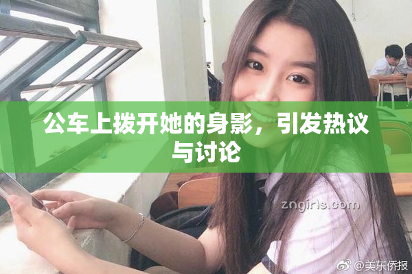 公车上拨开她的身影，引发热议与讨论