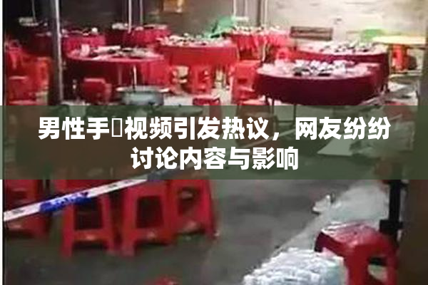 男性手婬视频引发热议，网友纷纷讨论内容与影响