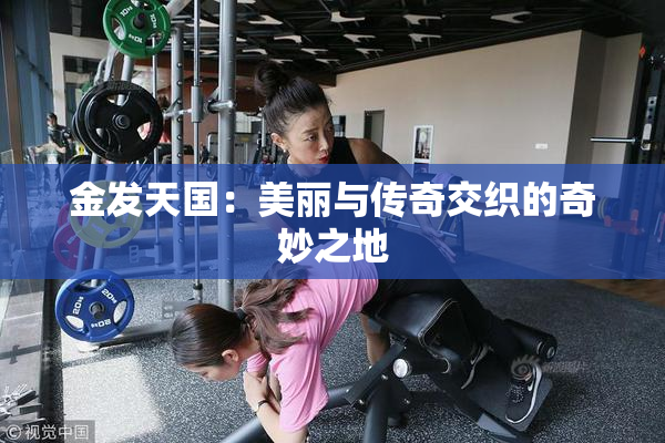金发天国：美丽与传奇交织的奇妙之地