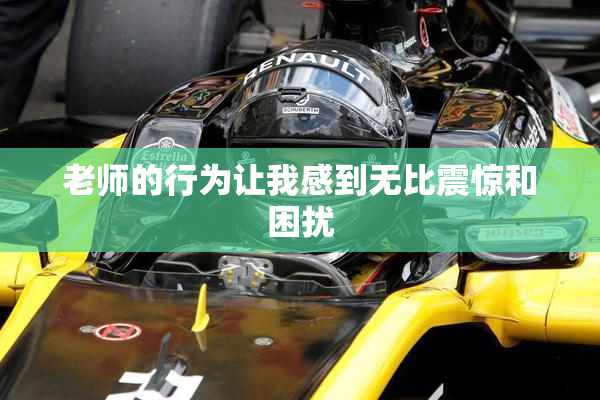 老师的行为让我感到无比震惊和困扰