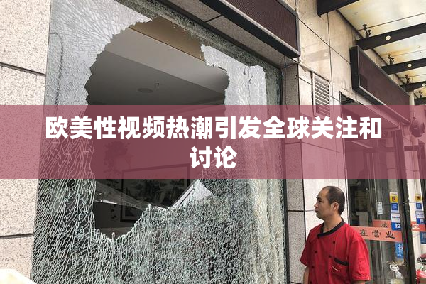 欧美性视频热潮引发全球关注和讨论