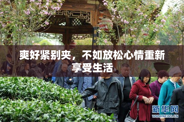 爽好紧别夹，不如放松心情重新享受生活