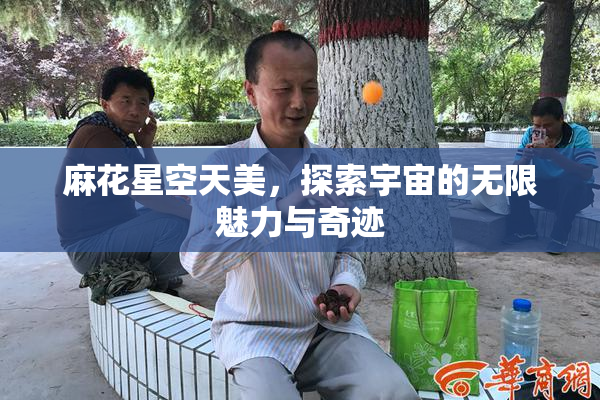 麻花星空天美，探索宇宙的无限魅力与奇迹