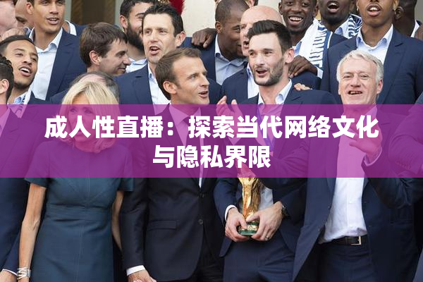 成人性直播：探索当代网络文化与隐私界限
